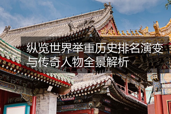 纵览世界举重历史排名演变与传奇人物全景解析