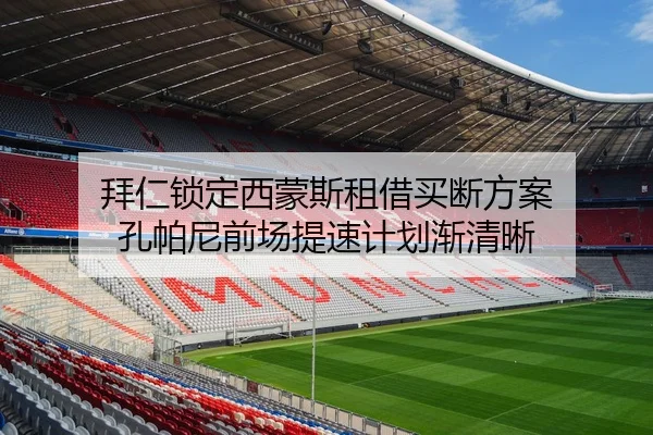 拜仁锁定西蒙斯租借买断方案 孔帕尼前场提速计划渐清晰