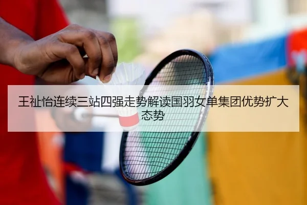 王祉怡连续三站四强走势解读国羽女单集团优势扩大态势